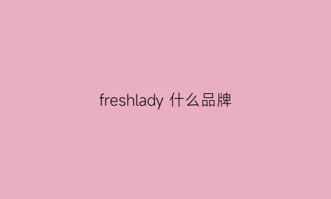 freshlady什么品牌(freshlife什么牌子)